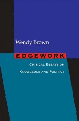 Edgework: Critical Essays on Knowledge and Politics by Wendy Brown