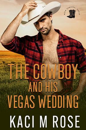 The Cowboy and His Vegas Wedding by Kaci M. Rose, Kaci M. Rose