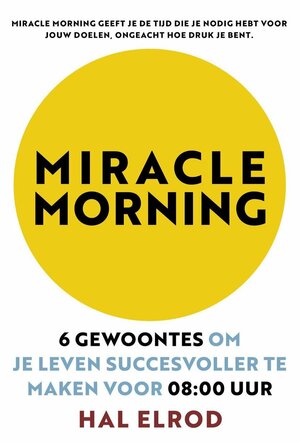 Miracle Morning: 6 gewoontes om je leven succesvoller te maken voor 08:00 uur by Hal Elrod