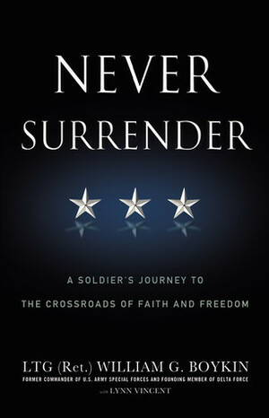 Never Surrender: A Soldier's Journey to the Crossroads of Faith and Freedom by William G. Boykin, Lynn Vincent