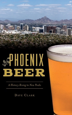 Phoenix Beer: A History Rising to New Peaks by Dave Clark