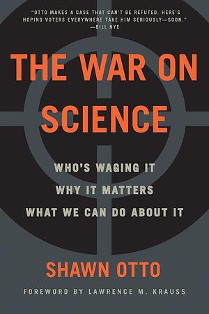 The War on Science: Who's Waging It, Why It Matters, What We Can Do About It by Lawrence M. Krauss, Shawn Lawrence Otto