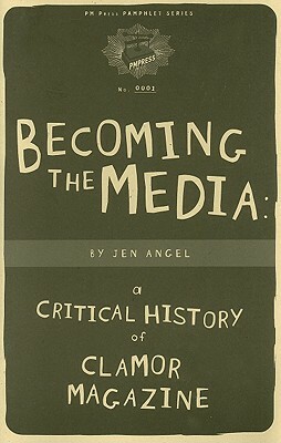 Becoming the Media: A Critical History of Clamor Magazine by Jen Angel