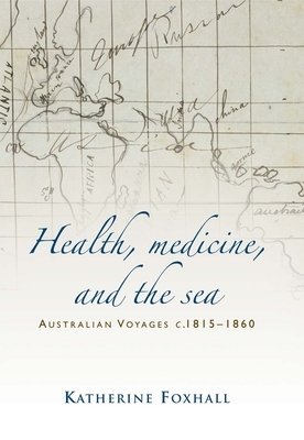Health, Medicine, and the Sea: Australian Voyages, C.1815-60 by Katherine Foxhall