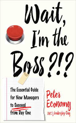 Wait, I'm the Boss?!?: The Essential Guide for New Managers to Succeed from Day One by Peter Economy