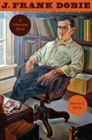 J. Frank Dobie: A Liberated Mind by Steven L. Davis