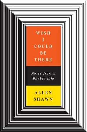 Wish I Could Be There: Notes From a Phobic Life by Allen Shawn