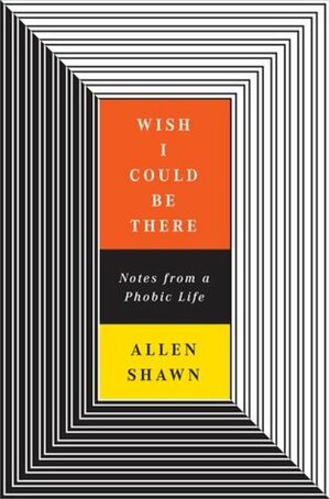 Wish I Could Be There: Notes From a Phobic Life by Allen Shawn