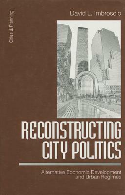 Reconstructing City Politics: Alternative Economic Development and Urban Regimes by David Imbroscio