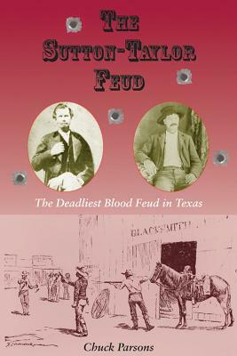 The Sutton-Taylor Feud: The Deadliest Blood Feud in Texas by Chuck Parsons