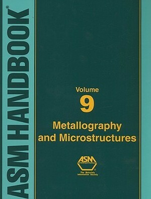 ASM Handbook, Volume 09: Metallography and Microstructures by Carol Polakowski, Steven R. Lampman, Gayle J. Anton, George F. Vander Voort, Bonnie R. Sanders, ASM Handbook Committee