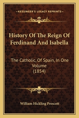 History of the Reign of Ferdinand and Isabella: The Catholic, of Spain, in One Volume (1854) by William Hickling Prescott