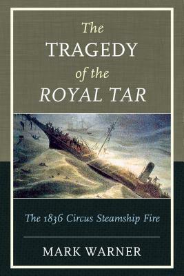 The Tragedy of the Royal Tar: The 1836 Circus Steamship Fire by Mark Warner