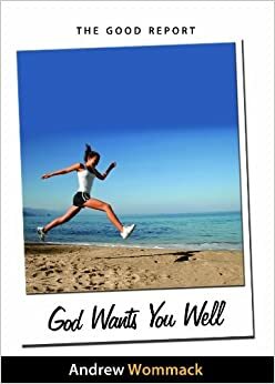 The Good Report - God Wants You Well by Andrew Wommack