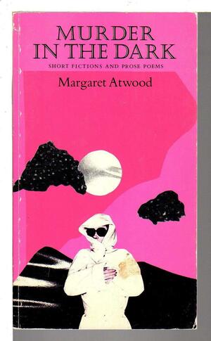 Murder in the Dark: Short Fictions and Prose Poems by Margaret Atwood