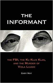 The Informant: The FBI, the Ku Klux Klan, and the Murder of Viola Liuzzo by Gary May