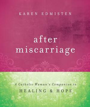 After Miscarriage: A Catholic Woman's Companion to Healing and Hope by Karen Edmisten