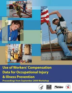 Use of Workers' Compensation Data for Occupational Injury & Illness Prevention by National Institute Fo Safety and Health, D. Human Services, Centers for Disease Cont And Prevention