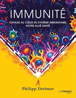 Immunité - Voyage au c?ur du système immunitaire, notre allié santé by Philipp Dettmer, Philipp Dettmer