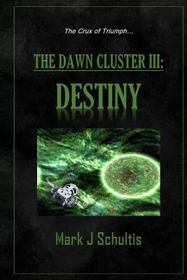 The Dawn Cluster III: Destiny by Mark J. Schultis
