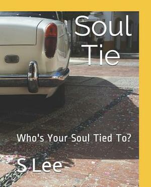 Soul Ties: Who's Your Soul Tied To? by S. Lee