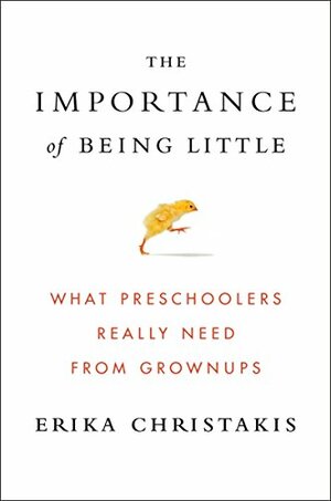 The Importance of Being Little: What Preschoolers Really Need from Grownups by Erika Christakis