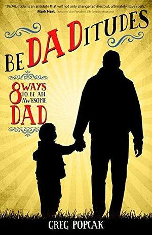 BeDADitudes: 8 Ways to Be an Awesome Dad by Gregory K. Popcak, Gregory K. Popcak