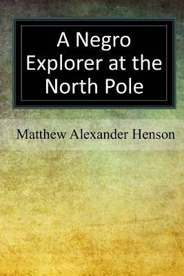 A Negro Explorer at the North Pole by Matthew Alexander Henson