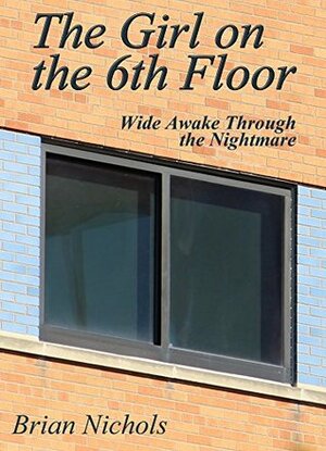 The Girl on the 6th Floor: Wide Awake Through the Nightmare by Brian Nichols