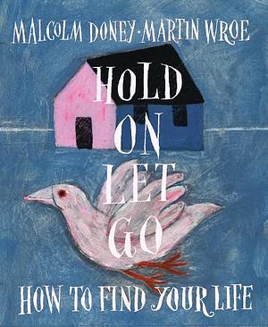Hold On, Let Go: How to Find Your Life by Martin Wroe, Malcolm Doney