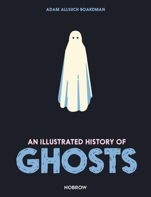 An Illustrated History of Ghosts by Adam Allsuch Boardman