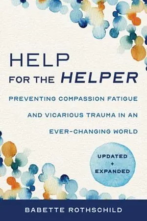 Help for the Helper Preventing Compassion Fatigue and Vicarious Trauma in an Ever-Changing World by Babette Rothschild