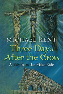 Three Days After the Cross: A Tale from the Mike-Side by Michael Kent