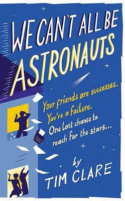 We Can't All Be Astronauts: Your Friends are Successes. You're a Failure. One Last Chance to Follow Your Dreams... by Tim Clare, Tim Clare