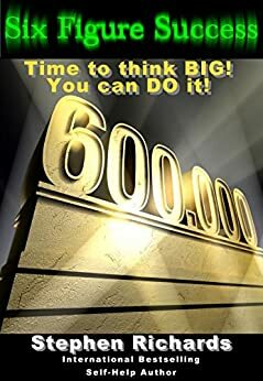 Six Figure Success: Time To Think Big - You Can Do It by Stephen Richards