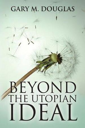 Beyond The Utopian Ideal by Gary M. Douglas
