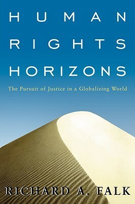 Human Rights Horizons: The Pursuit Of Justice In A Globalizing World by Richard A. Falk