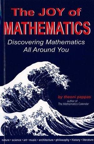 The Joy of Mathematics: Discovering mathematics all around you by Theoni Pappas, Theoni Pappas