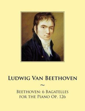 Beethoven: 6 Bagatelles for the Piano Op. 126 by Ludwig van Beethoven, Samwise Publishing