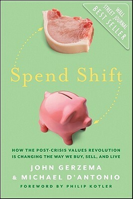Spend Shift: How the Post-Crisis Values Revolution Is Changing the Way We Buy, Sell, and Live by Michael D'Antonio, John Gerzema