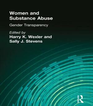 Women and Substance Abuse: Gender Transparency by Sally J. Stevens, Harry K. Wexler