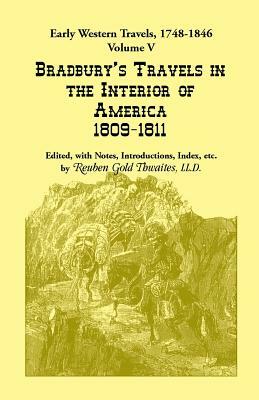 Early Western Travels, 1748-1846: Volume V: Bradbury's Travels in the Interior of America, 1809-1811. Edited, with Notes, Introductions, Index, etc. by Reuben Gold Thwaites