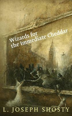 Wizards for the Immediate Cheddar by L. Joseph Shosty