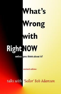 What's Wrong with Right Now? by "Sailor" Bob Adamson