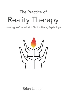 The Practice of Reality Therapy: Helping others with Choice Theory Psychology by Brian Lennon