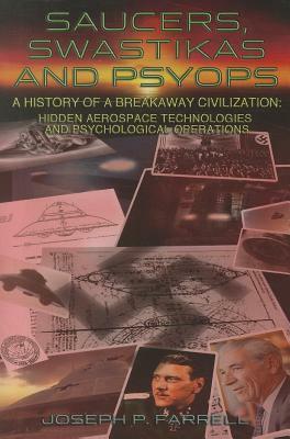 Saucers, Swastikas and Psyops: A History of a Breakaway Civilization: Hidden Aerospace Technologies and Psychological Operations by Joseph P. Farrell