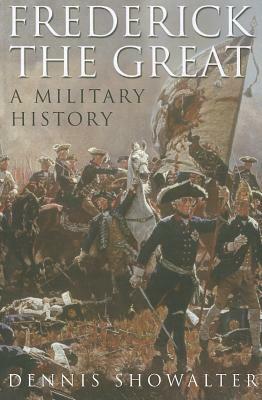 Frederick the Great: A Military History by Dennis Showalter