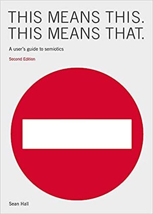 This Means This, This Means That: A User's Guide to Semiotics by Sean Hall