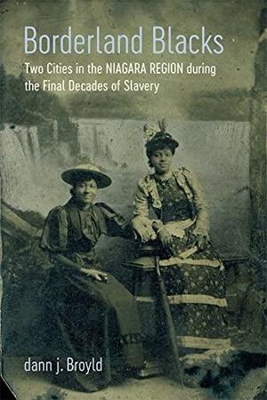 Borderland Blacks: Two Cities in the Niagara Region During the Final Decades of Slavery by dann j. Broyld