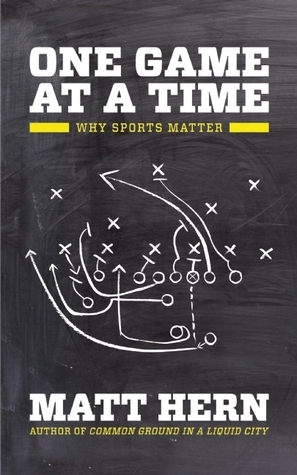 One Game at a Time: Why Sports Matter by Matt Hern
